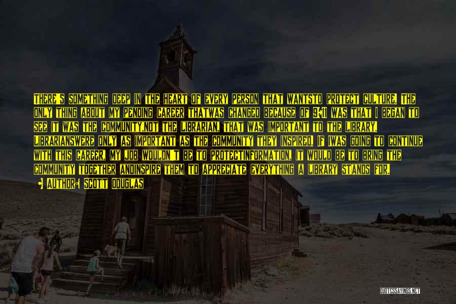 Scott Douglas Quotes: There's Something Deep In The Heart Of Every Person That Wantsto Protect Culture. The Only Thing About My Pending Career