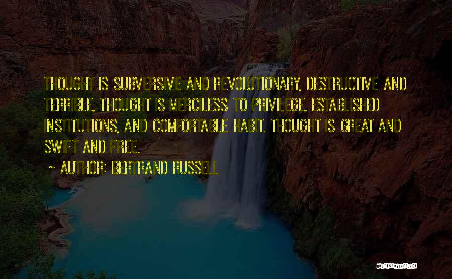 Bertrand Russell Quotes: Thought Is Subversive And Revolutionary, Destructive And Terrible, Thought Is Merciless To Privilege, Established Institutions, And Comfortable Habit. Thought Is