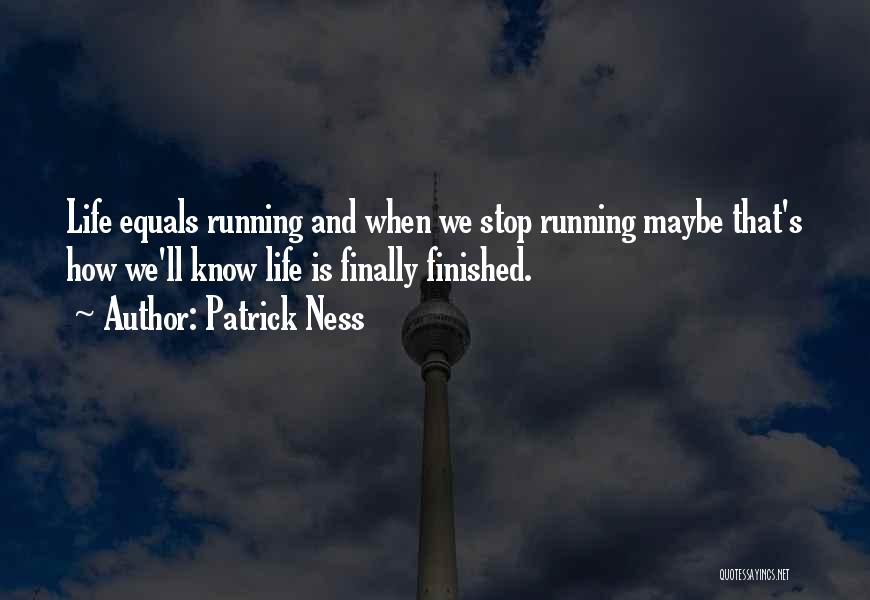Patrick Ness Quotes: Life Equals Running And When We Stop Running Maybe That's How We'll Know Life Is Finally Finished.