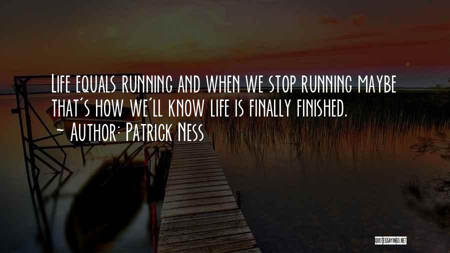 Patrick Ness Quotes: Life Equals Running And When We Stop Running Maybe That's How We'll Know Life Is Finally Finished.