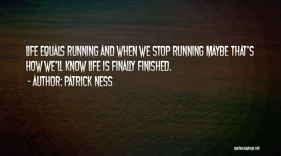 Patrick Ness Quotes: Life Equals Running And When We Stop Running Maybe That's How We'll Know Life Is Finally Finished.