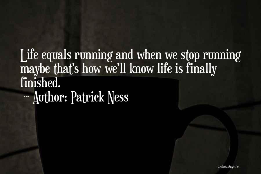 Patrick Ness Quotes: Life Equals Running And When We Stop Running Maybe That's How We'll Know Life Is Finally Finished.