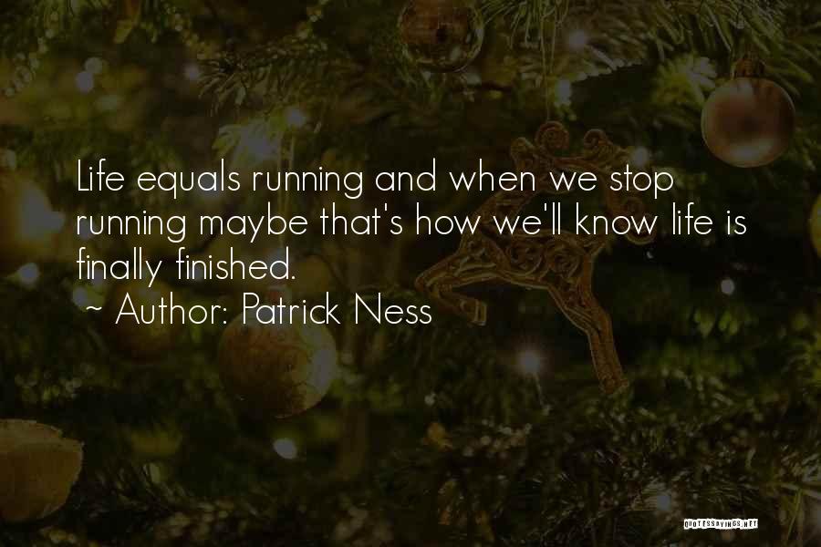 Patrick Ness Quotes: Life Equals Running And When We Stop Running Maybe That's How We'll Know Life Is Finally Finished.