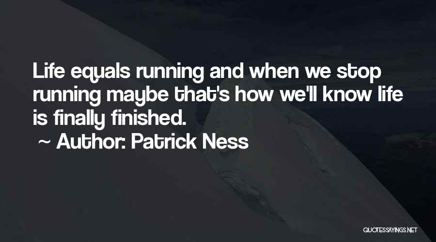 Patrick Ness Quotes: Life Equals Running And When We Stop Running Maybe That's How We'll Know Life Is Finally Finished.
