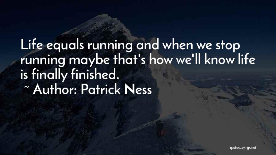 Patrick Ness Quotes: Life Equals Running And When We Stop Running Maybe That's How We'll Know Life Is Finally Finished.