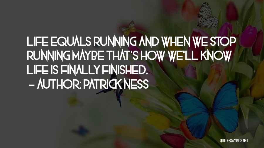 Patrick Ness Quotes: Life Equals Running And When We Stop Running Maybe That's How We'll Know Life Is Finally Finished.