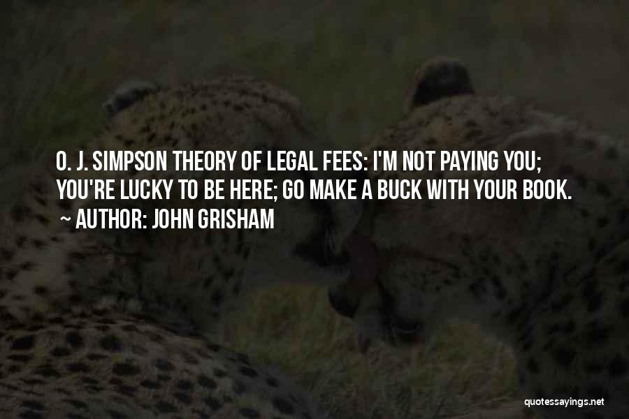 John Grisham Quotes: O. J. Simpson Theory Of Legal Fees: I'm Not Paying You; You're Lucky To Be Here; Go Make A Buck