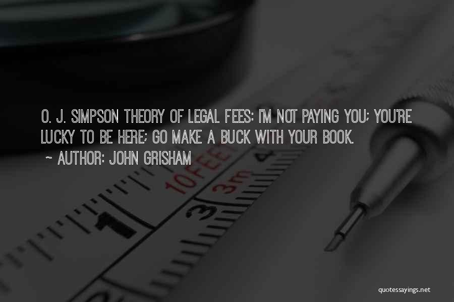 John Grisham Quotes: O. J. Simpson Theory Of Legal Fees: I'm Not Paying You; You're Lucky To Be Here; Go Make A Buck