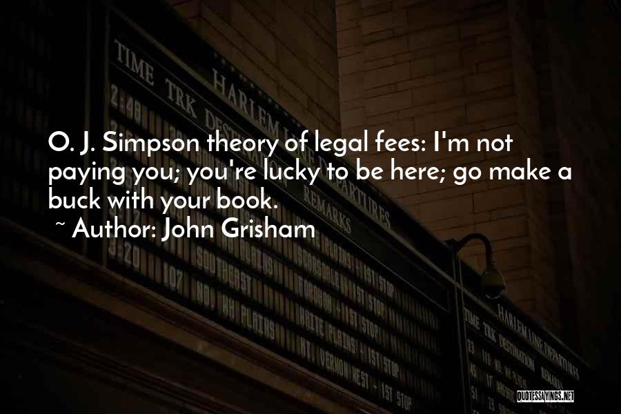 John Grisham Quotes: O. J. Simpson Theory Of Legal Fees: I'm Not Paying You; You're Lucky To Be Here; Go Make A Buck