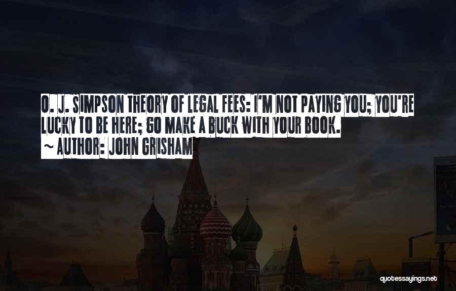 John Grisham Quotes: O. J. Simpson Theory Of Legal Fees: I'm Not Paying You; You're Lucky To Be Here; Go Make A Buck
