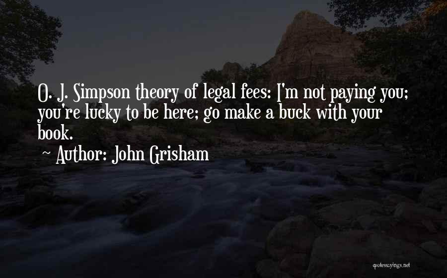 John Grisham Quotes: O. J. Simpson Theory Of Legal Fees: I'm Not Paying You; You're Lucky To Be Here; Go Make A Buck