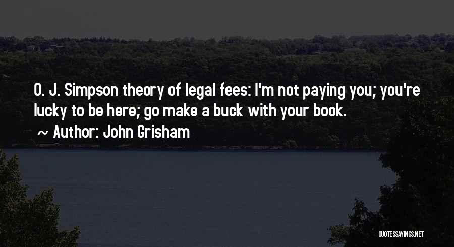 John Grisham Quotes: O. J. Simpson Theory Of Legal Fees: I'm Not Paying You; You're Lucky To Be Here; Go Make A Buck