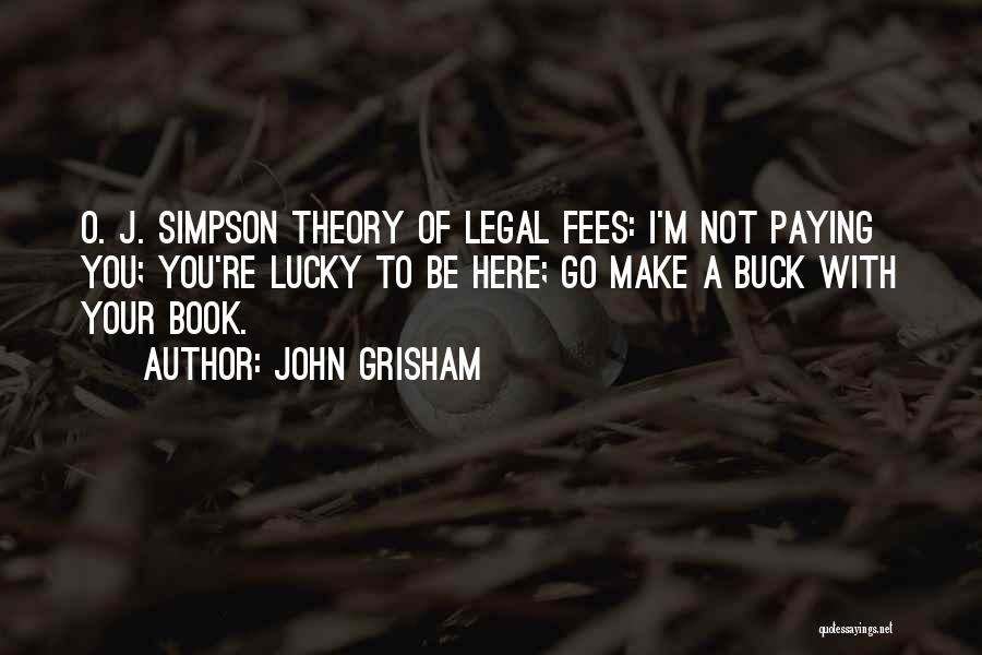 John Grisham Quotes: O. J. Simpson Theory Of Legal Fees: I'm Not Paying You; You're Lucky To Be Here; Go Make A Buck