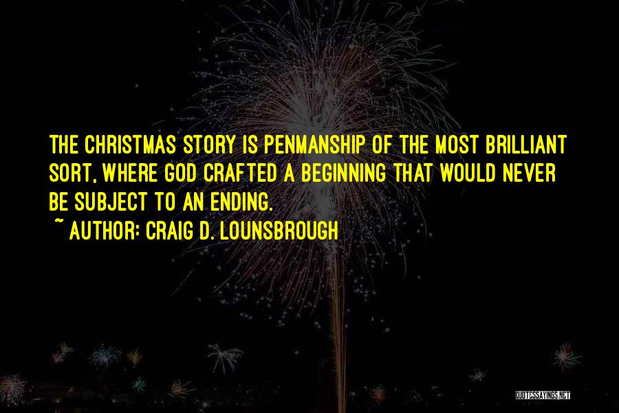 Craig D. Lounsbrough Quotes: The Christmas Story Is Penmanship Of The Most Brilliant Sort, Where God Crafted A Beginning That Would Never Be Subject