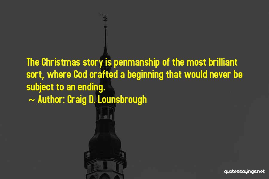 Craig D. Lounsbrough Quotes: The Christmas Story Is Penmanship Of The Most Brilliant Sort, Where God Crafted A Beginning That Would Never Be Subject