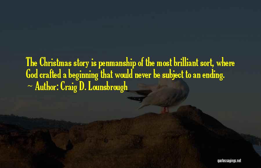 Craig D. Lounsbrough Quotes: The Christmas Story Is Penmanship Of The Most Brilliant Sort, Where God Crafted A Beginning That Would Never Be Subject