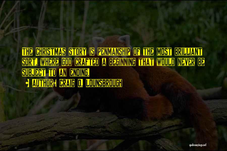Craig D. Lounsbrough Quotes: The Christmas Story Is Penmanship Of The Most Brilliant Sort, Where God Crafted A Beginning That Would Never Be Subject