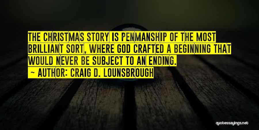 Craig D. Lounsbrough Quotes: The Christmas Story Is Penmanship Of The Most Brilliant Sort, Where God Crafted A Beginning That Would Never Be Subject