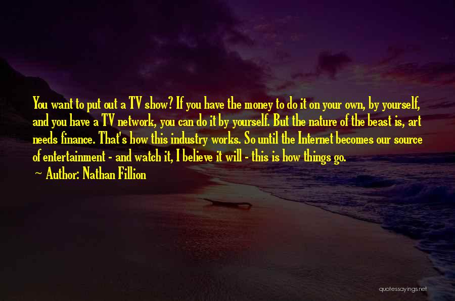 Nathan Fillion Quotes: You Want To Put Out A Tv Show? If You Have The Money To Do It On Your Own, By