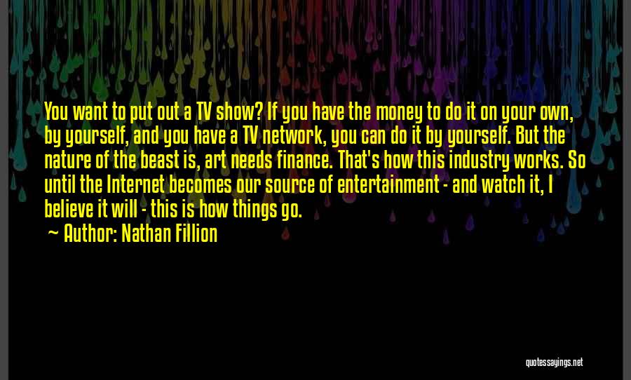 Nathan Fillion Quotes: You Want To Put Out A Tv Show? If You Have The Money To Do It On Your Own, By