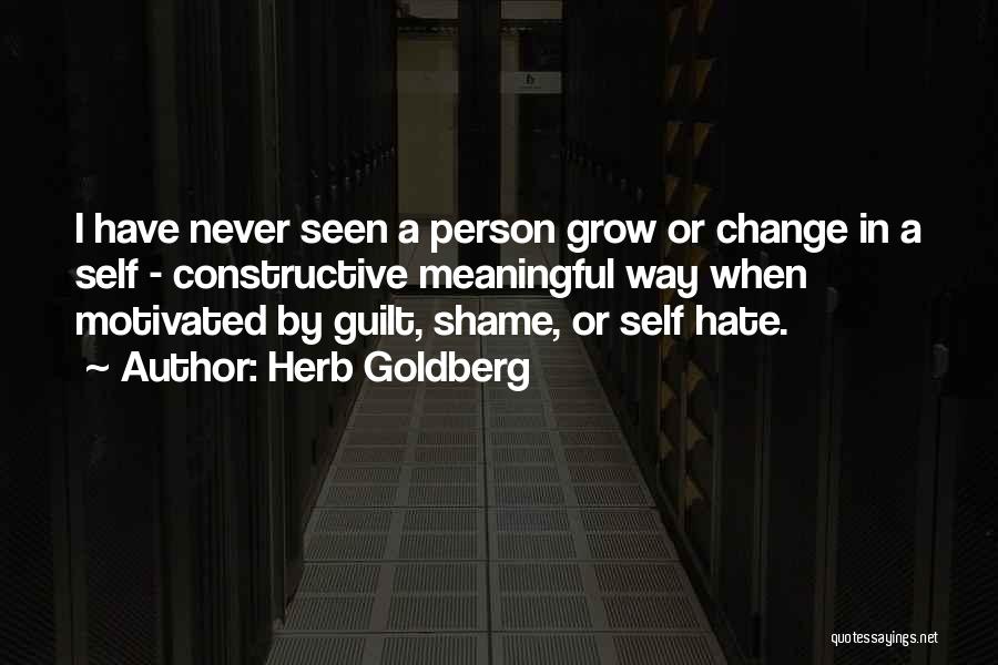 Herb Goldberg Quotes: I Have Never Seen A Person Grow Or Change In A Self - Constructive Meaningful Way When Motivated By Guilt,