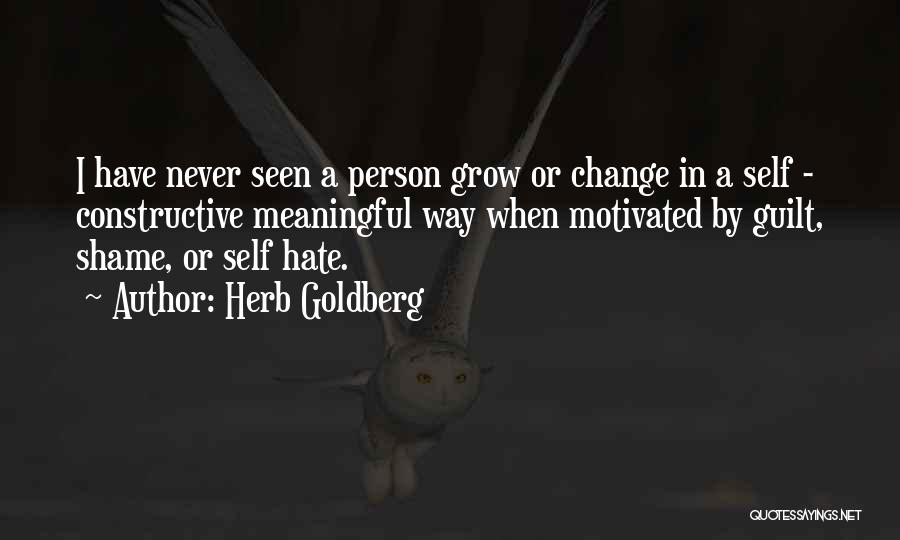 Herb Goldberg Quotes: I Have Never Seen A Person Grow Or Change In A Self - Constructive Meaningful Way When Motivated By Guilt,