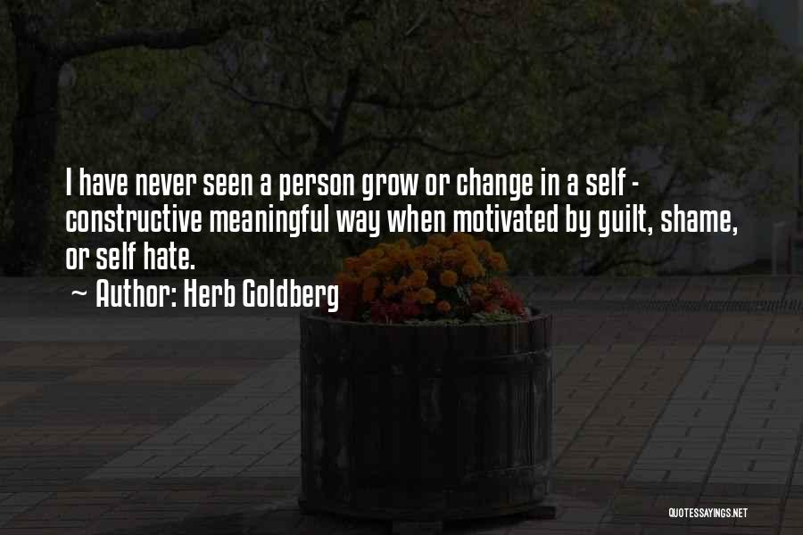 Herb Goldberg Quotes: I Have Never Seen A Person Grow Or Change In A Self - Constructive Meaningful Way When Motivated By Guilt,