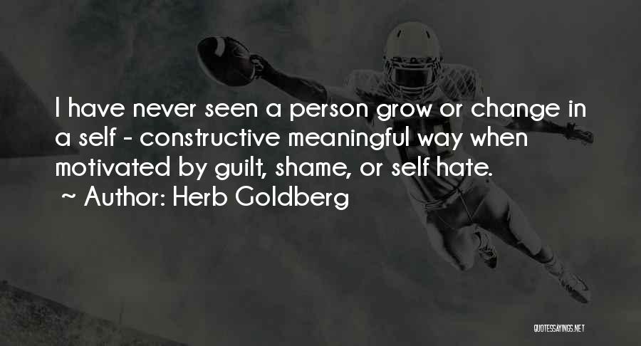 Herb Goldberg Quotes: I Have Never Seen A Person Grow Or Change In A Self - Constructive Meaningful Way When Motivated By Guilt,