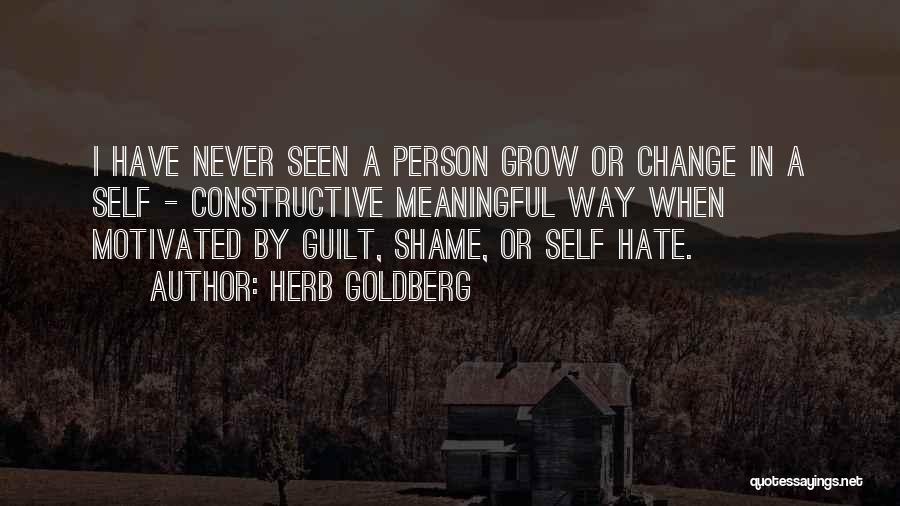 Herb Goldberg Quotes: I Have Never Seen A Person Grow Or Change In A Self - Constructive Meaningful Way When Motivated By Guilt,