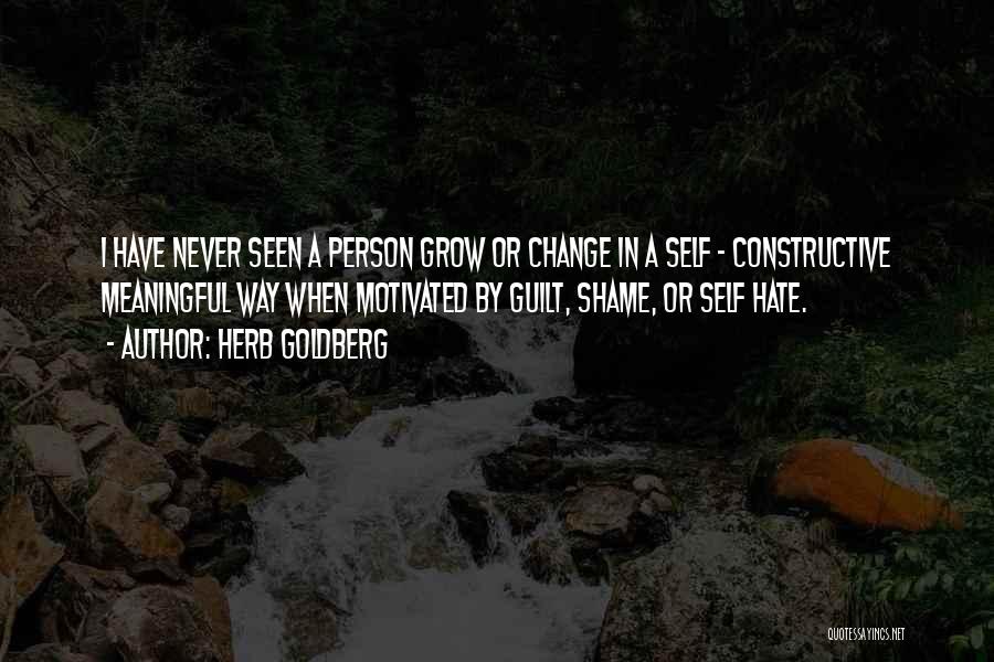 Herb Goldberg Quotes: I Have Never Seen A Person Grow Or Change In A Self - Constructive Meaningful Way When Motivated By Guilt,