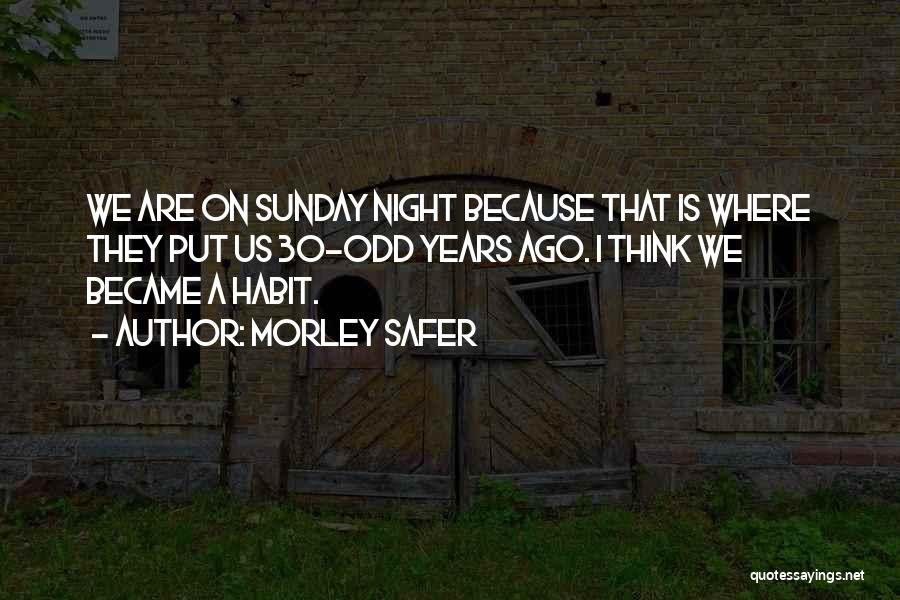 Morley Safer Quotes: We Are On Sunday Night Because That Is Where They Put Us 30-odd Years Ago. I Think We Became A