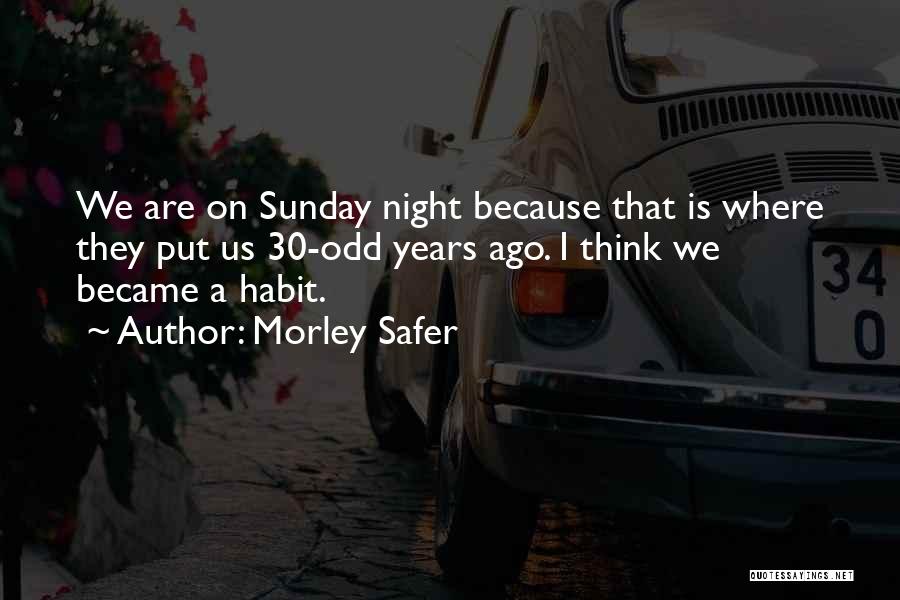 Morley Safer Quotes: We Are On Sunday Night Because That Is Where They Put Us 30-odd Years Ago. I Think We Became A