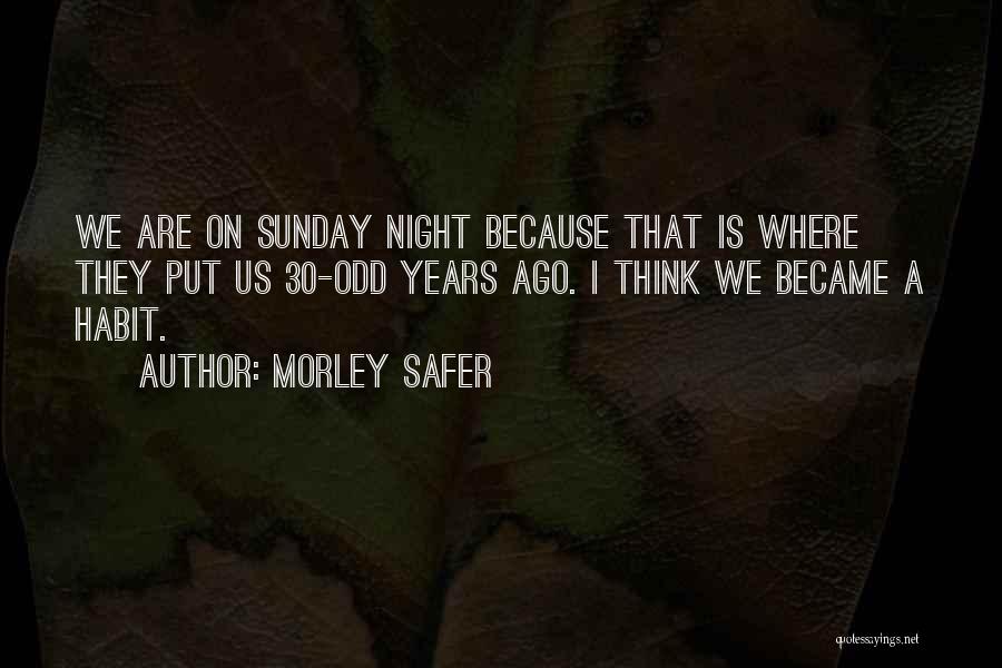 Morley Safer Quotes: We Are On Sunday Night Because That Is Where They Put Us 30-odd Years Ago. I Think We Became A