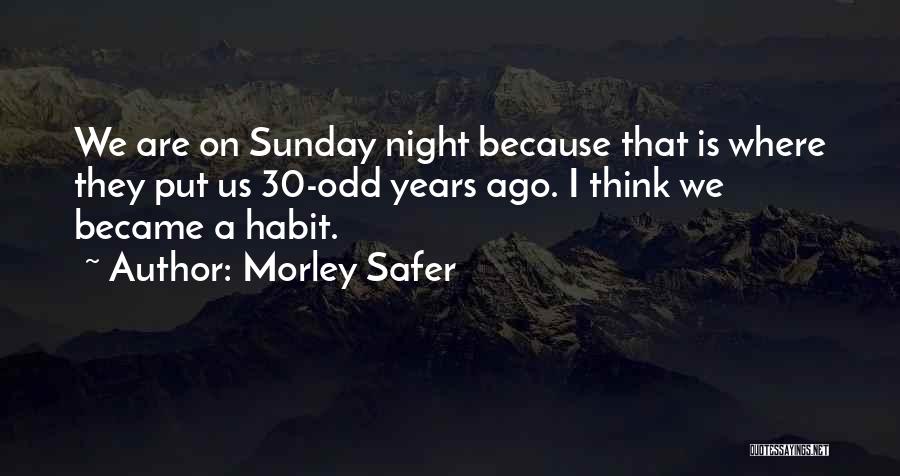 Morley Safer Quotes: We Are On Sunday Night Because That Is Where They Put Us 30-odd Years Ago. I Think We Became A