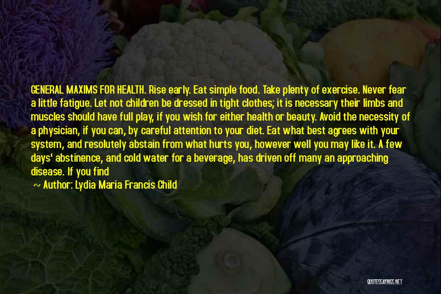 Lydia Maria Francis Child Quotes: General Maxims For Health. Rise Early. Eat Simple Food. Take Plenty Of Exercise. Never Fear A Little Fatigue. Let Not
