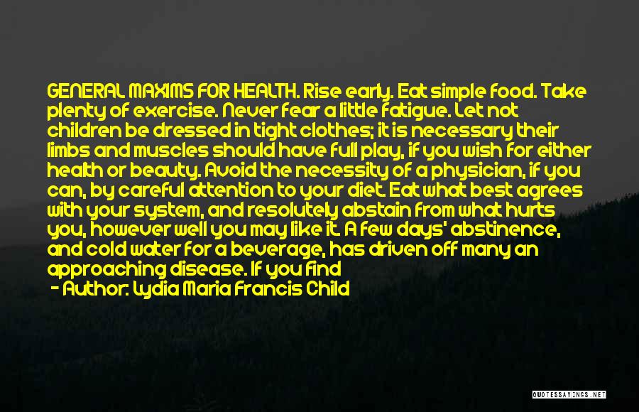 Lydia Maria Francis Child Quotes: General Maxims For Health. Rise Early. Eat Simple Food. Take Plenty Of Exercise. Never Fear A Little Fatigue. Let Not