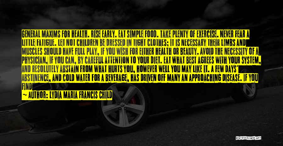 Lydia Maria Francis Child Quotes: General Maxims For Health. Rise Early. Eat Simple Food. Take Plenty Of Exercise. Never Fear A Little Fatigue. Let Not