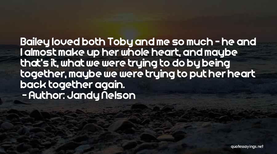 Jandy Nelson Quotes: Bailey Loved Both Toby And Me So Much - He And I Almost Make Up Her Whole Heart, And Maybe