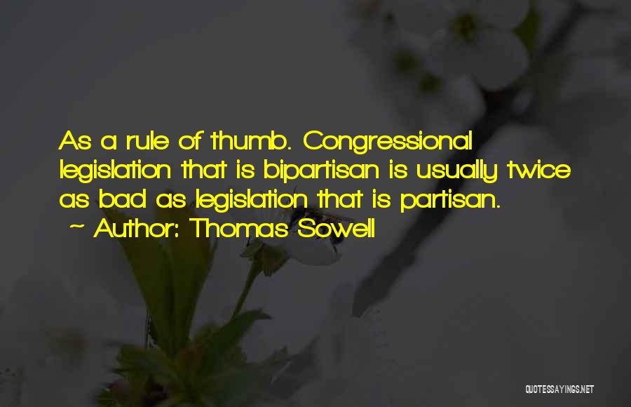 Thomas Sowell Quotes: As A Rule Of Thumb. Congressional Legislation That Is Bipartisan Is Usually Twice As Bad As Legislation That Is Partisan.