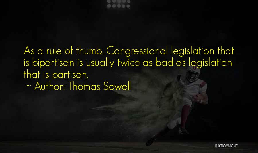 Thomas Sowell Quotes: As A Rule Of Thumb. Congressional Legislation That Is Bipartisan Is Usually Twice As Bad As Legislation That Is Partisan.