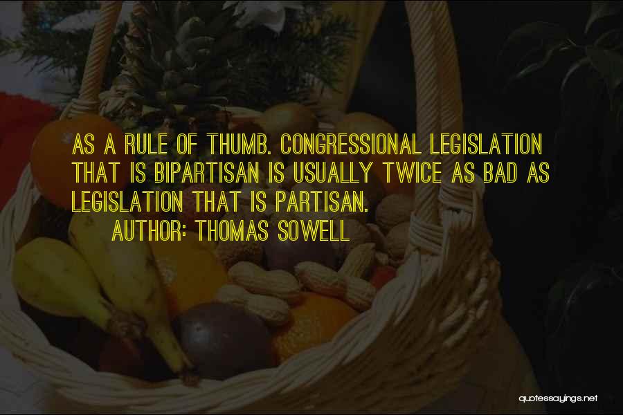 Thomas Sowell Quotes: As A Rule Of Thumb. Congressional Legislation That Is Bipartisan Is Usually Twice As Bad As Legislation That Is Partisan.
