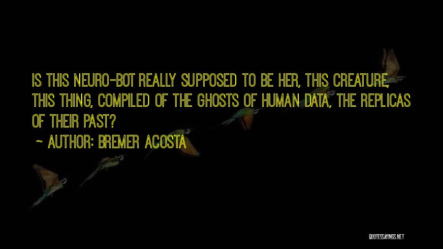 Bremer Acosta Quotes: Is This Neuro-bot Really Supposed To Be Her, This Creature, This Thing, Compiled Of The Ghosts Of Human Data, The