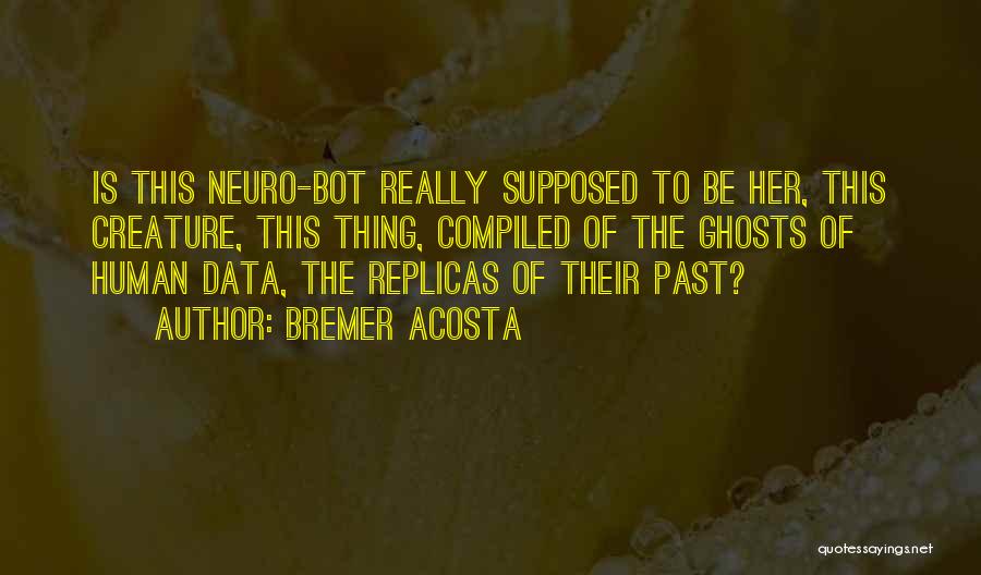 Bremer Acosta Quotes: Is This Neuro-bot Really Supposed To Be Her, This Creature, This Thing, Compiled Of The Ghosts Of Human Data, The