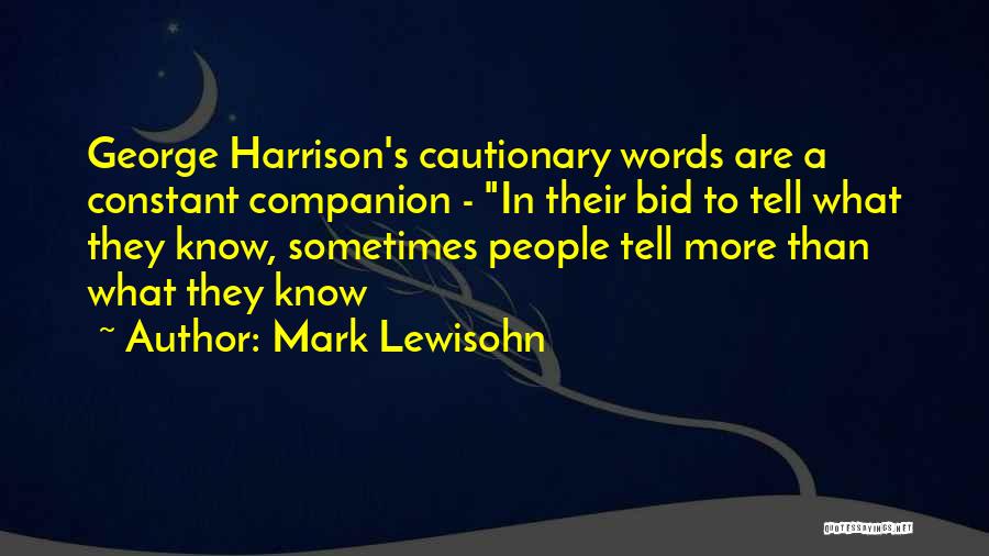 Mark Lewisohn Quotes: George Harrison's Cautionary Words Are A Constant Companion - In Their Bid To Tell What They Know, Sometimes People Tell