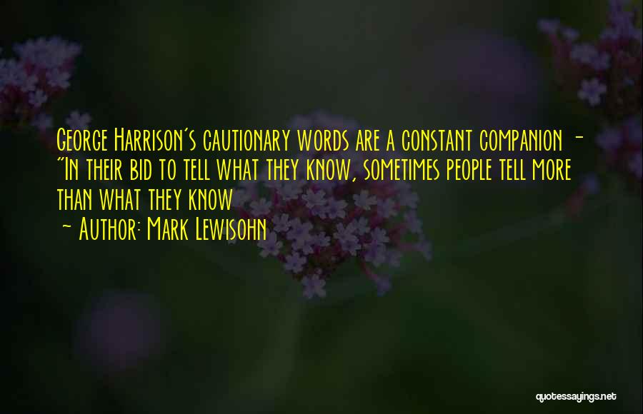 Mark Lewisohn Quotes: George Harrison's Cautionary Words Are A Constant Companion - In Their Bid To Tell What They Know, Sometimes People Tell