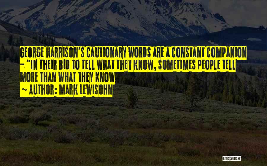 Mark Lewisohn Quotes: George Harrison's Cautionary Words Are A Constant Companion - In Their Bid To Tell What They Know, Sometimes People Tell