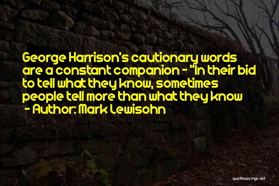 Mark Lewisohn Quotes: George Harrison's Cautionary Words Are A Constant Companion - In Their Bid To Tell What They Know, Sometimes People Tell