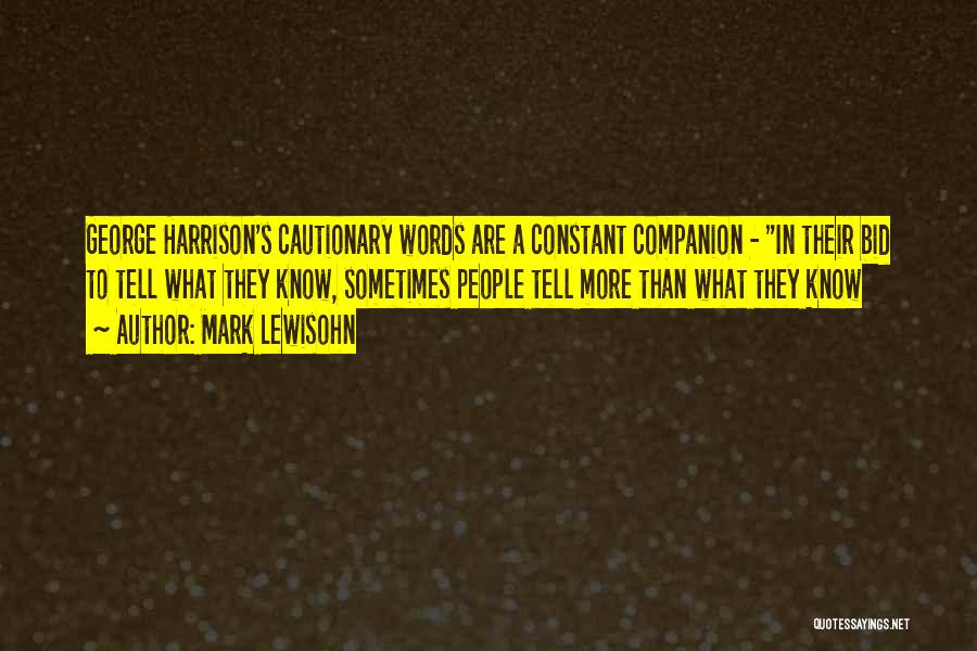 Mark Lewisohn Quotes: George Harrison's Cautionary Words Are A Constant Companion - In Their Bid To Tell What They Know, Sometimes People Tell