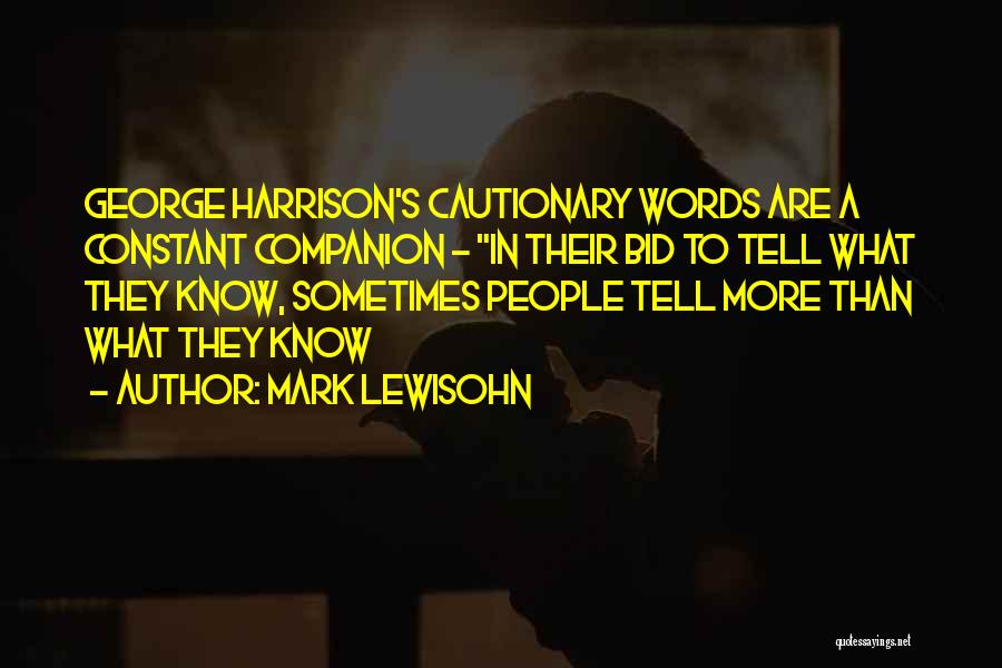 Mark Lewisohn Quotes: George Harrison's Cautionary Words Are A Constant Companion - In Their Bid To Tell What They Know, Sometimes People Tell