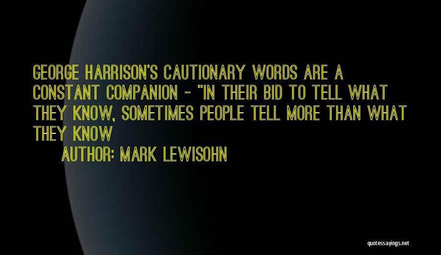 Mark Lewisohn Quotes: George Harrison's Cautionary Words Are A Constant Companion - In Their Bid To Tell What They Know, Sometimes People Tell